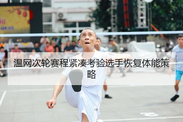 温网次轮赛程紧凑考验选手恢复体能策略 | leyu sports