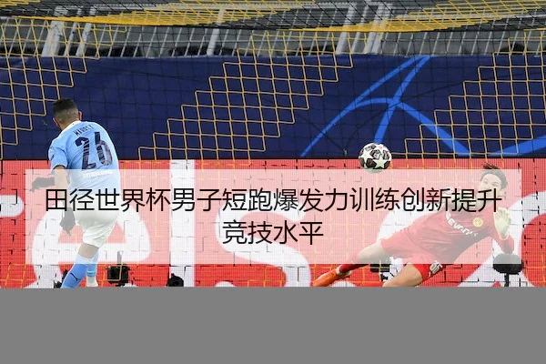 田径世界杯男子短跑爆发力训练创新提升竞技水平 - leyu sports